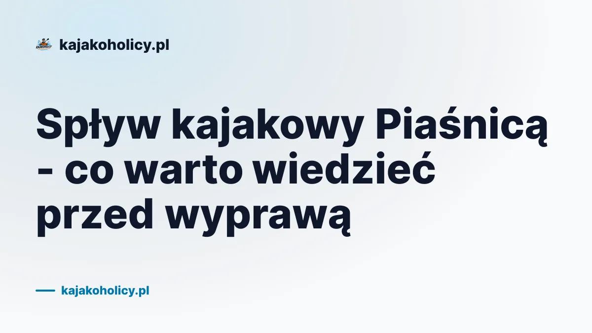 Spływ kajakowy Piaśnicą - co warto wiedzieć przed wyprawą